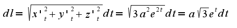 $dl=\sqrt{x'_{t}^2+y'_{t}^2+z'_{t}^2}dt=\sqrt{3a^2e^{2t}}dt=a\sqrt{3}e^{t}dt$