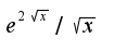 $e^{2\sqrt{x}}/\sqrt{x}$