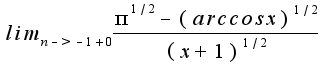$lim_{n->-1+0}\frac{\pi^{1/2}-(arccosx)^{1/2}}{(x+1)^{1/2}}$