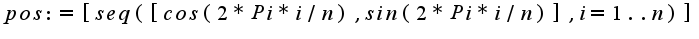 $pos := [seq([cos(2*Pi*i/n), sin(2*Pi*i/n)], i = 1 .. n)]; $
