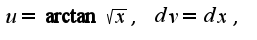 $u=\arctan \sqrt{x},\;dv=dx,$