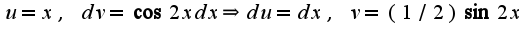 $u=x,\;dv=\cos2x dx\Rightarrow du=dx,\;v=(1/2)\sin 2x$