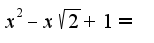 $x^2-x\sqrt{2}+1=$