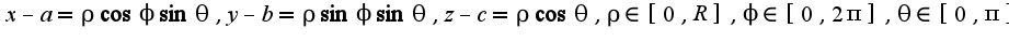 $x-a=\rho\cos \phi\sin\theta,y-b=\rho\sin\phi\sin\theta,z-c=\rho\cos\theta,\rho\in[0,R],\phi\in[0,2\pi],\theta\in[0,\pi]$