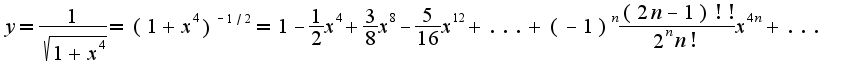 $y=\frac{1}{\sqrt{1+x^4}}=(1+x^4)^{-1/2}=1-\frac{1}{2}x^4+\frac{3}{8}x^8-\frac{5}{16}x^12+...+(-1)^{n}\frac{(2n-1)!!}{2^{n}n!}x^{4n}+...$