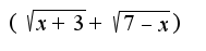 $(\sqrt{x+3} + \sqrt{7-x})$