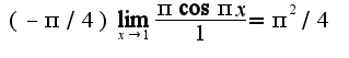$(-\pi /4)\lim_{x\rightarrow 1}\frac{\pi \cos \pi x}{1}=\pi^2/4$