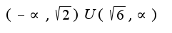 $(-\propto, \sqrt{2})U(\sqrt{6},\propto)$