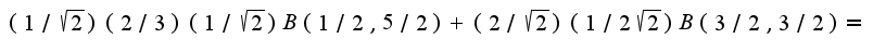 $(1/\sqrt{2})(2/3)(1/\sqrt{2})B(1/2,5/2)+(2/\sqrt{2})(1/2\sqrt{2})B(3/2,3/2)=$