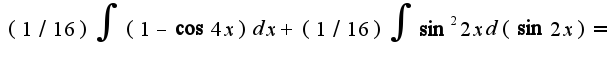 $(1/16)\int(1-\cos 4x)dx+(1/16)\int\sin^2 2xd(\sin2x)=$