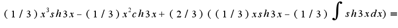 $(1/3)x^3sh3x-(1/3)x^2ch3x+(2/3)((1/3)xsh3x-(1/3)\int{sh3xdx})=$