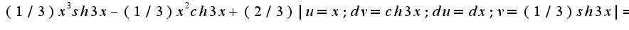 $(1/3)x^3sh3x-(1/3)x^2ch3x+(2/3)|u=x; dv=ch3x; du=dx; v=(1/3)sh3x|=$