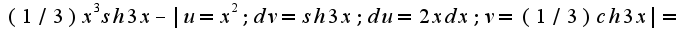 $(1/3)x^3sh3x-|u=x^2; dv=sh3x; du=2xdx; v=(1/3)ch3x|=$