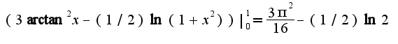 $(3\arctan^2 x-(1/2)\ln(1+x^2))|_{0}^{1}=\frac{3\pi^2}{16}-(1/2)\ln 2$