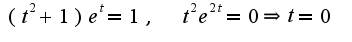 $(t^2+1)e^{t}=1,\;\;t^2e^{2t}=0\Rightarrow t=0$