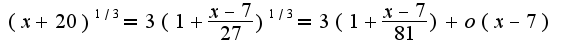 $(x+20)^{1/3}=3(1+\frac{x-7}{27})^{1/3}=3(1+\frac{x-7}{81})+o(x-7)$