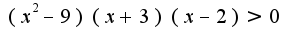 $(x^2-9)(x+3)(x-2)>0$