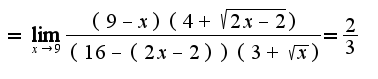 $=\lim_{x\rightarrow 9}\frac{(9-x)(4+\sqrt{2x-2})}{(16-(2x-2))(3+\sqrt{x})}=\frac{2}{3}$