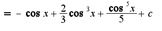 $=-\cos x+\frac{2}{3}\cos^3 x+\frac{\cos^5 x}{5}+c$