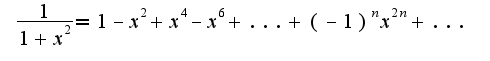 $\;\frac{1}{1+x^2}=1-x^2+x^4-x^6+...+(-1)^{n}x^{2n}+...$