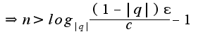 $\Rightarrow n>log_{|q|}\frac{(1-|q|)\epsilon}{c}-1$