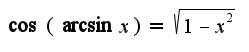 $\cos(\arcsin x)=\sqrt{1-x^2}$