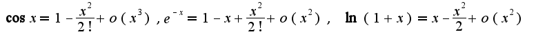 $\cos x=1-\frac{x^2}{2!}+o(x^{3}),e^{-x}=1-x+\frac{x^2}{2!}+o(x^2),\;\ln(1+x)=x-\frac{x^2}{2}+o(x^2)$