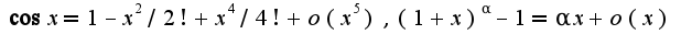$\cos x=1-x^2/2!+x^4/4!+o(x^5),(1+x)^{\alpha}-1=\alpha x+o(x)$
