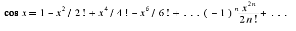 $\cos x=1-x^2/2!+x^4/4!-x^6/6!+...(-1)^{n}\frac{x^{2n}}{2n!}+...$