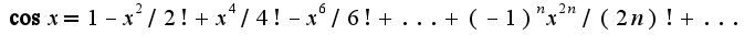 $\cos x=1-x^2/2!+x^4/4!-x^6/6!+...+(-1)^{n}x^{2n}/(2n)!+...$