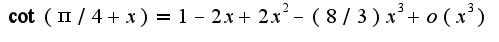 $\cot(\pi/4+x)=1-2x+2x^2-(8/3)x^3+o(x^3)$