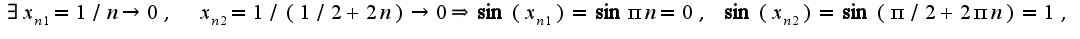 $\exists x_{n1}=1/n\rightarrow 0,\;\;x_{n2}=1/(1/2+2n)\rightarrow 0\Rightarrow \sin(x_{n1})=\sin\pi n=0,\;\sin(x_{n2})=\sin(\pi/2+2\pi n)=1,$