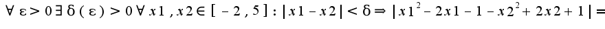 $\forall \epsilon>0\exists \delta(\epsilon)>0\forall x1,x2\in[-2,5]:|x1-x2|<\delta\Rightarrow |x1^2-2x1-1-x2^2+2x2+1|=$