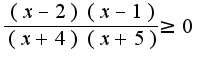 $\frac{(x-2)(x-1)}{(x+4)(x+5)}\geq 0$