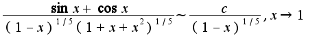 $\frac{\sin x+\cos x}{(1-x)^{1/5}(1+x+x^2)^{1/5}}\sim\frac{c}{(1-x)^{1/5}},x\rightarrow 1$