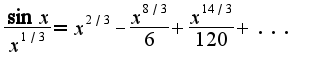 $\frac{\sin x}{x^{1/3}}=x^{2/3}-\frac{x^{8/3}}{6}+\frac{x^{14/3}}{120}+...$