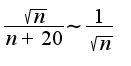 $\frac{\sqrt{n}}{n+20}\sim\frac{1}{\sqrt{n}}$