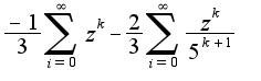 $\frac{-1}{3}\sum_{i=0}^{\infty}z^{k}-\frac{2}{3}\sum_{i=0}^{\infty}\frac{z^{k}}{5^{k+1}}$