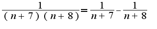 $\frac{1}{(n+7)(n+8)}=\frac{1}{n+7}-\frac{1}{n+8}$