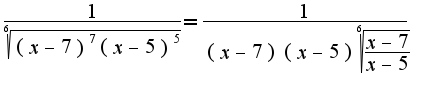 $\frac{1}{\sqrt[6]{(x-7)^7(x-5)^5}}=\frac{1}{(x-7)(x-5)\sqrt[6]{\frac{x-7}{x-5}}}$