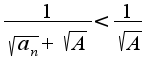 $\frac{1}{\sqrt{a_{n}}+\sqrt{A}}<\frac{1}{\sqrt{A}}$