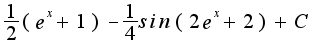 $\frac{1}{2}(e^{x}+1)-\frac{1}{4}sin(2e^{x}+2)+C$