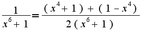 $\frac{1}{x^6+1}=\frac{(x^4+1)+(1-x^4)}{2(x^6+1)}$