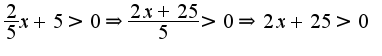 $\frac{2}{5} x+5>0\Rightarrow \frac{2x+25}{5}>0\Rightarrow 2x+25>0$