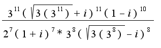 $\frac{3^11(\sqrt {3(3^11)}+i)^11 (1-i)^10}{2^7(1+i)^7*3^8(\sqrt {3(3^8)}-i)^8}$