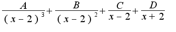 $\frac{A}{(x-2)^3}+\frac{B}{(x-2)^2}+\frac{C}{x-2}+\frac{D}{x+2}$