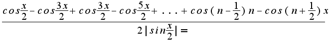 $\frac{cos\frac{x}{2}-cos\frac{3x}{2}+cos\frac{3x}{2}-cos\frac{5x}{2}+...+cos(n-\frac{1}{2})n-cos(n+\frac{1}{2})x}{2|sin\frac{x}{2}|=}$