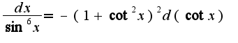 $\frac{dx}{\sin^6x}=-(1+\cot^2x)^2d(\cot x)$