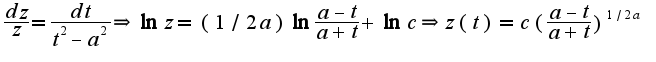 $\frac{dz}{z}=\frac{dt}{t^2-a^2}\Rightarrow \ln z=(1/2a)\ln\frac{a-t}{a+t}+\ln c\Rightarrow z(t)=c(\frac{a-t}{a+t})^{1/2a}$