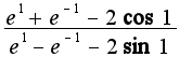 $\frac{e^{1}+e^{-1}-2\cos 1}{e^{1}-e^{-1}-2\sin1}$